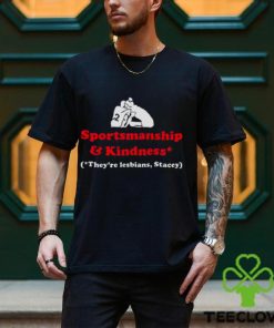 Sportsmanship and kindness they’re lesbians stacey hoodie, sweater, longsleeve, shirt v-neck, t-shirt