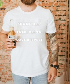 Squat Deep Fuck Deeper Love Deepest Shirt