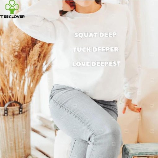 Squat Deep Fuck Deeper Love Deepest Shirt
