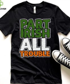 St’ Patrick’s Day part Irish all trouble T shirt 1 St’ Patrick’s Day part Irish all trouble T shirt