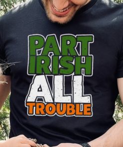 St’ Patrick’s Day part Irish all trouble T shirt 2 St’ Patrick’s Day part Irish all trouble T shirt