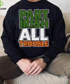 St’ Patrick’s Day part Irish all trouble T shirt 3 St’ Patrick’s Day part Irish all trouble T shirt