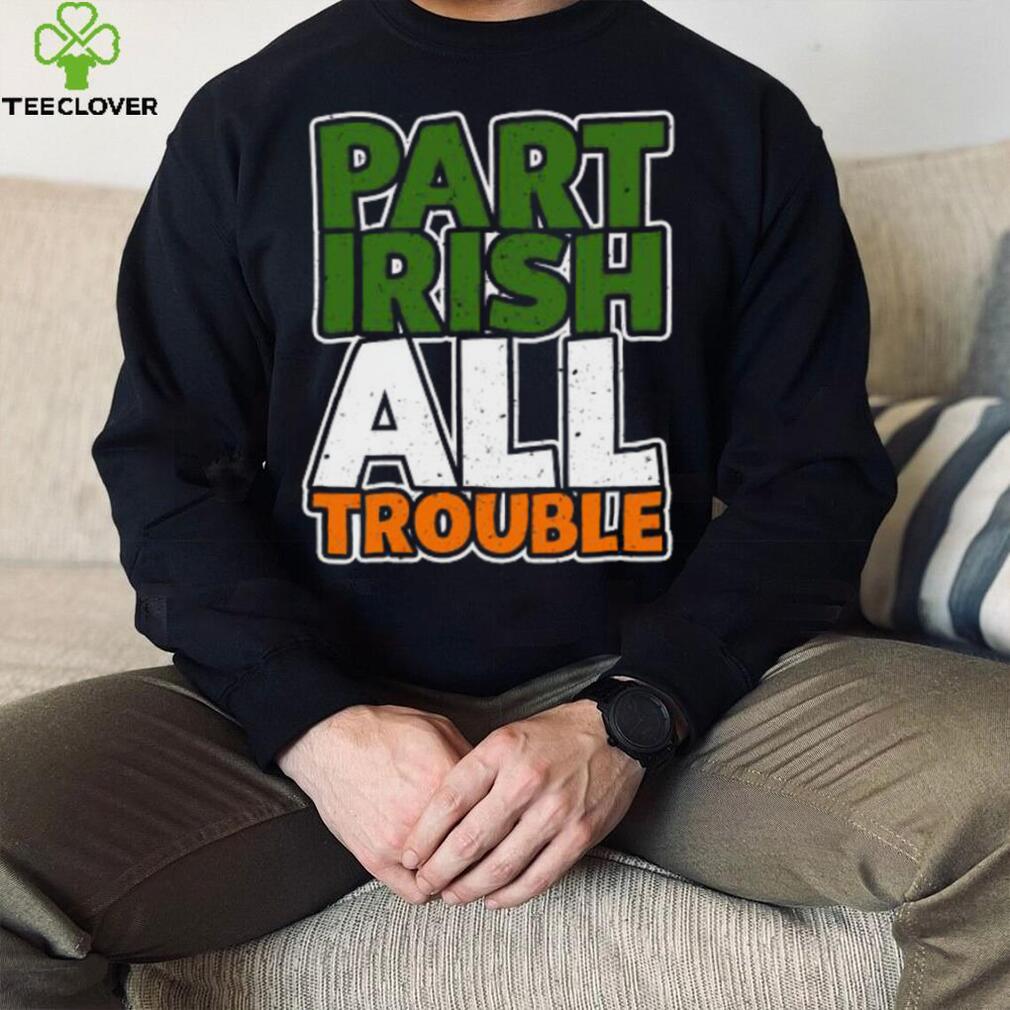 St’ Patrick’s Day part Irish all trouble T shirt St’ Patrick’s Day part Irish all trouble T shirt