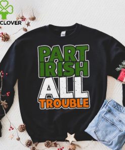 St’ Patrick’s Day part Irish all trouble T shirt 4 St’ Patrick’s Day part Irish all trouble T shirt