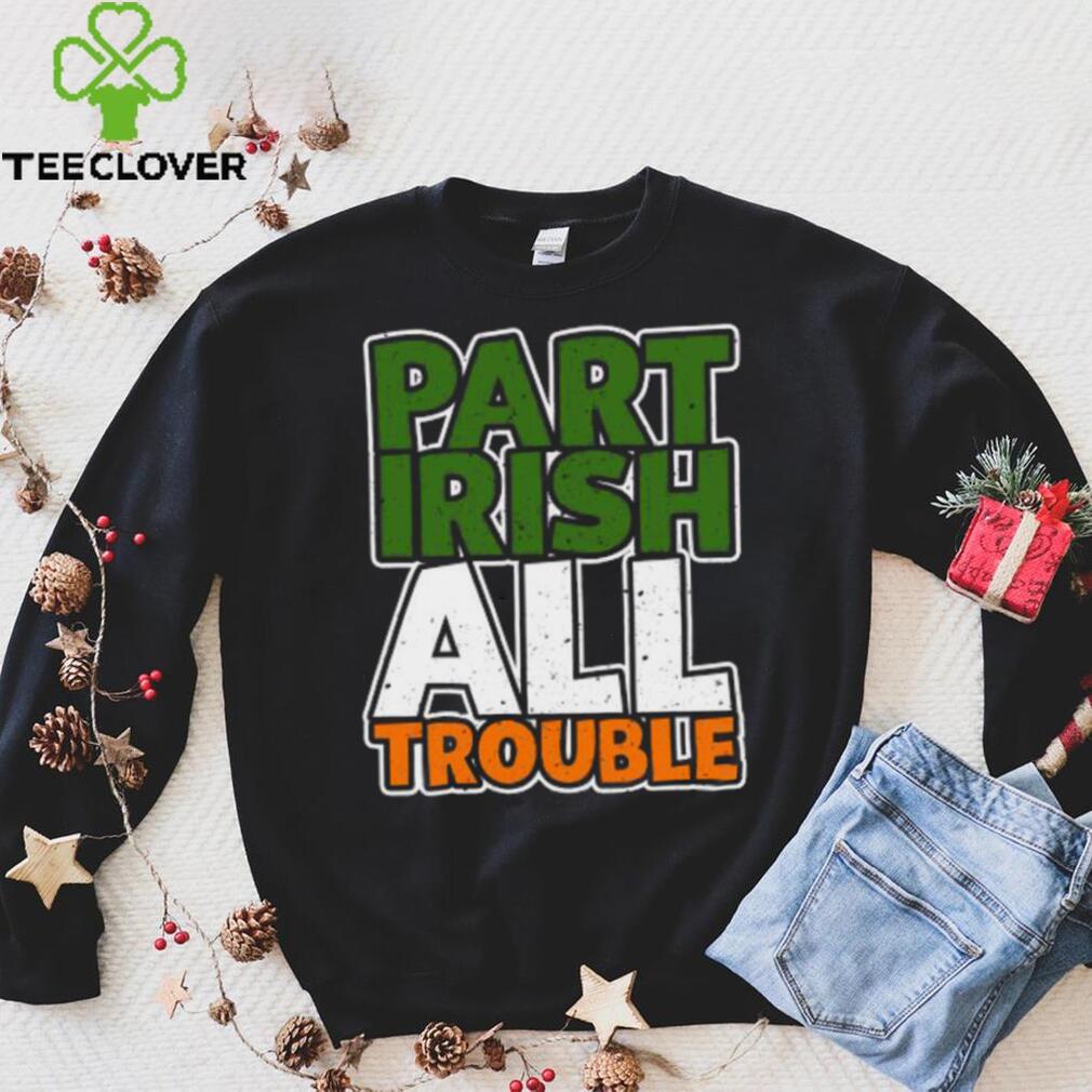 St’ Patrick’s Day part Irish all trouble T shirt St’ Patrick’s Day part Irish all trouble T shirt