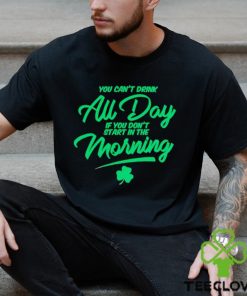 St Patrick’s day You can’t drink all day if you don’t start in the morning hoodie, sweater, longsleeve, shirt v-neck, t-shirt