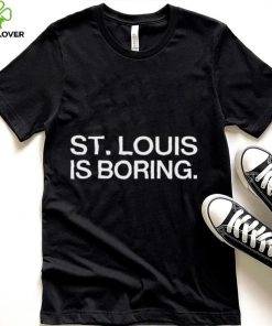St louis is boring shirt