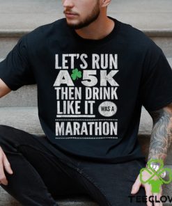 St patricks day lets run a 5k then drink like marathon t shirt