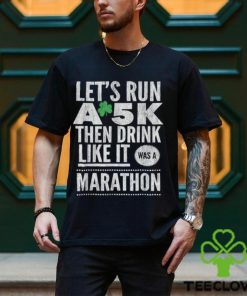 St patricks day lets run a 5k then drink like marathon t shirt