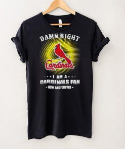 St. Louis Cardinals damn right I am a Cardinals fan now and forever baseball logo shirt