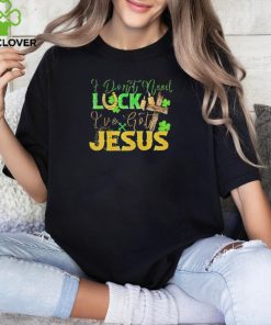 St. Patrick’s Day I don’t need luck I’ve got Jesus shirt