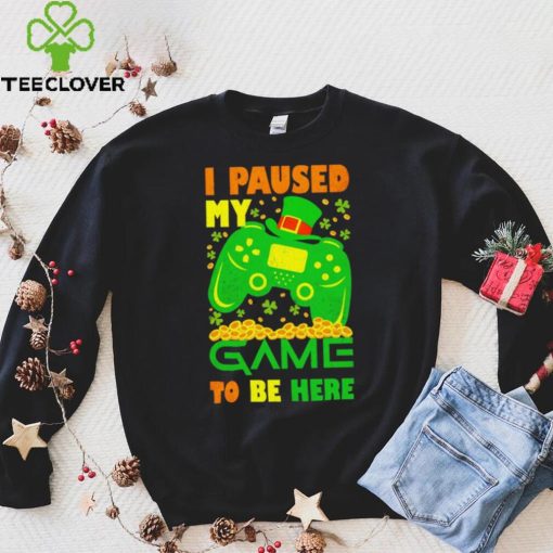 St. Patrick’s day I paused my game to be here shamrocks shirt