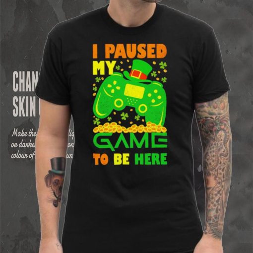 St. Patrick’s day I paused my game to be here shamrocks shirt