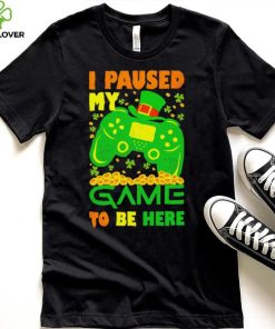 St. Patrick’s day I paused my game to be here shamrocks shirt