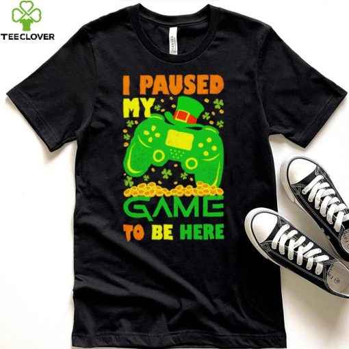 St. Patrick’s day I paused my game to be here shamrocks shirt
