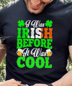 St. Patrick’s day I was Irish before it was cool beer shirt