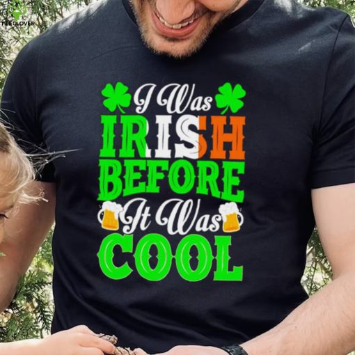 St. Patrick’s day I was Irish before it was cool beer shirt