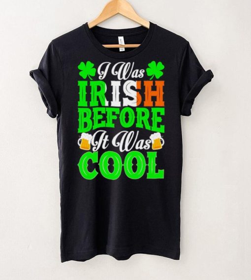 St. Patrick’s day I was Irish before it was cool beer shirt