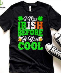 St. Patrick’s day I was Irish before it was cool beer shirt