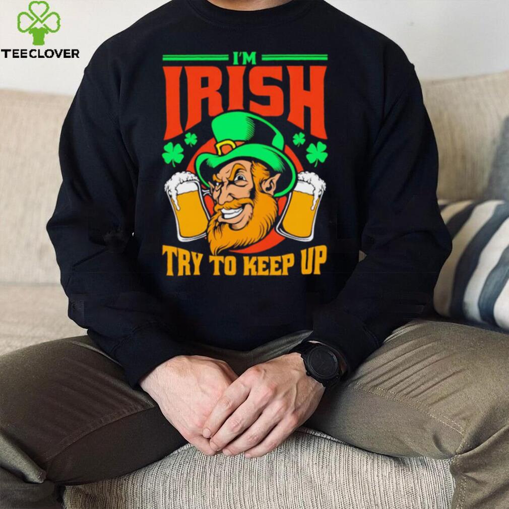 St. Patrick’s day I’m Irish try to keep up Leprechaun beer shamrocks shirt St. Patrick’s day I’m Irish try to keep up Leprechaun beer shamrocks shirt
