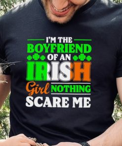 St. Patrick’s day I’m the boyfriend of an Irish girl nothing scare me shamrocks shirt