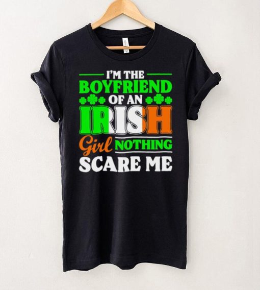 St. Patrick’s day I’m the boyfriend of an Irish girl nothing scare me shamrocks shirt