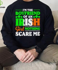 St. Patrick’s day I’m the boyfriend of an Irish girl nothing scare me shamrocks shirt
