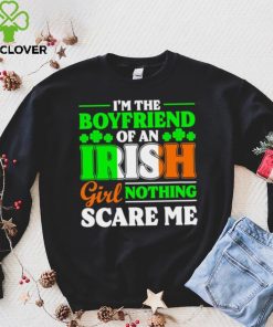 St. Patrick’s day I’m the boyfriend of an Irish girl nothing scare me shamrocks shirt