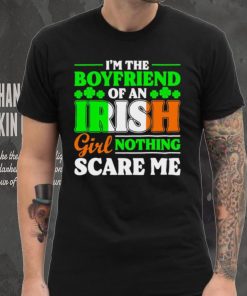 St. Patrick’s day I’m the boyfriend of an Irish girl nothing scare me shamrocks shirt