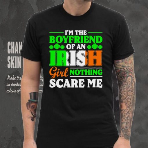 St. Patrick’s day I’m the boyfriend of an Irish girl nothing scare me shamrocks shirt