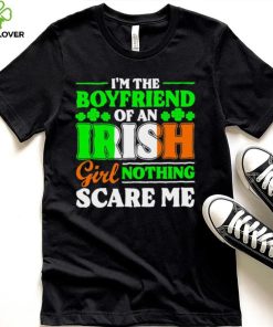 St. Patrick’s day I’m the boyfriend of an Irish girl nothing scare me shamrocks shirt