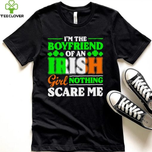 St. Patrick’s day I’m the boyfriend of an Irish girl nothing scare me shamrocks shirt
