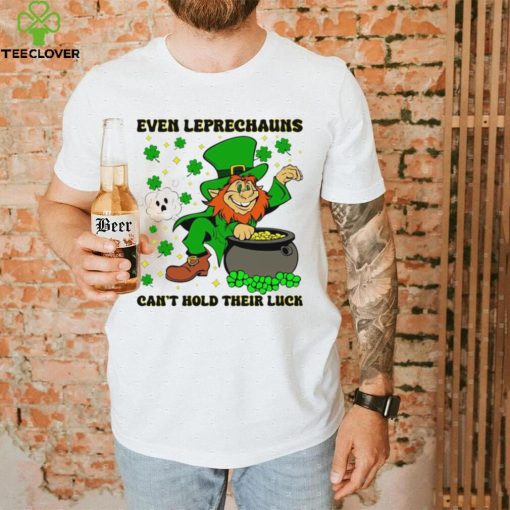 St. Patrick’s day even Leprechauns can’t hold their luck shamrocks hoodie, sweater, longsleeve, shirt v-neck, t-shirt