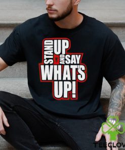 Stand Up And Say What’s Up shirt