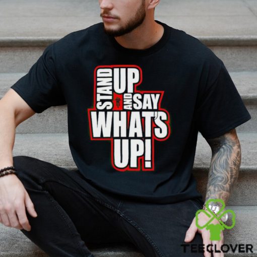 Stand Up And Say What’s Up shirt
