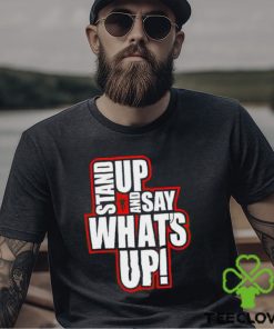 Stand Up And Say What’s Up shirt