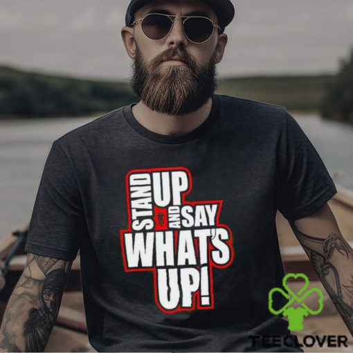 Stand Up And Say What’s Up shirt