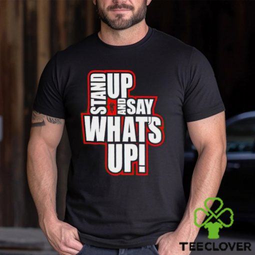 Stand Up And Say What’s Up shirt