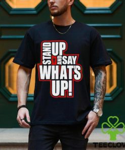 Stand Up And Say What’s Up shirt