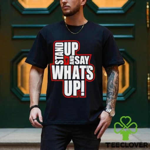 Stand Up And Say What’s Up shirt