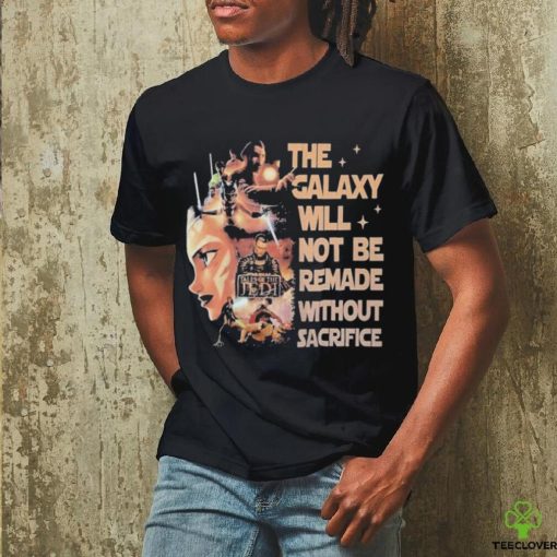 Star Wars Tales Of The Jedi The Galaxy Will Not Be Remade Without Sacrifice T Shirt