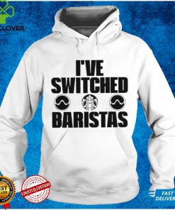 Starbucks I’ve switched baristas shirt