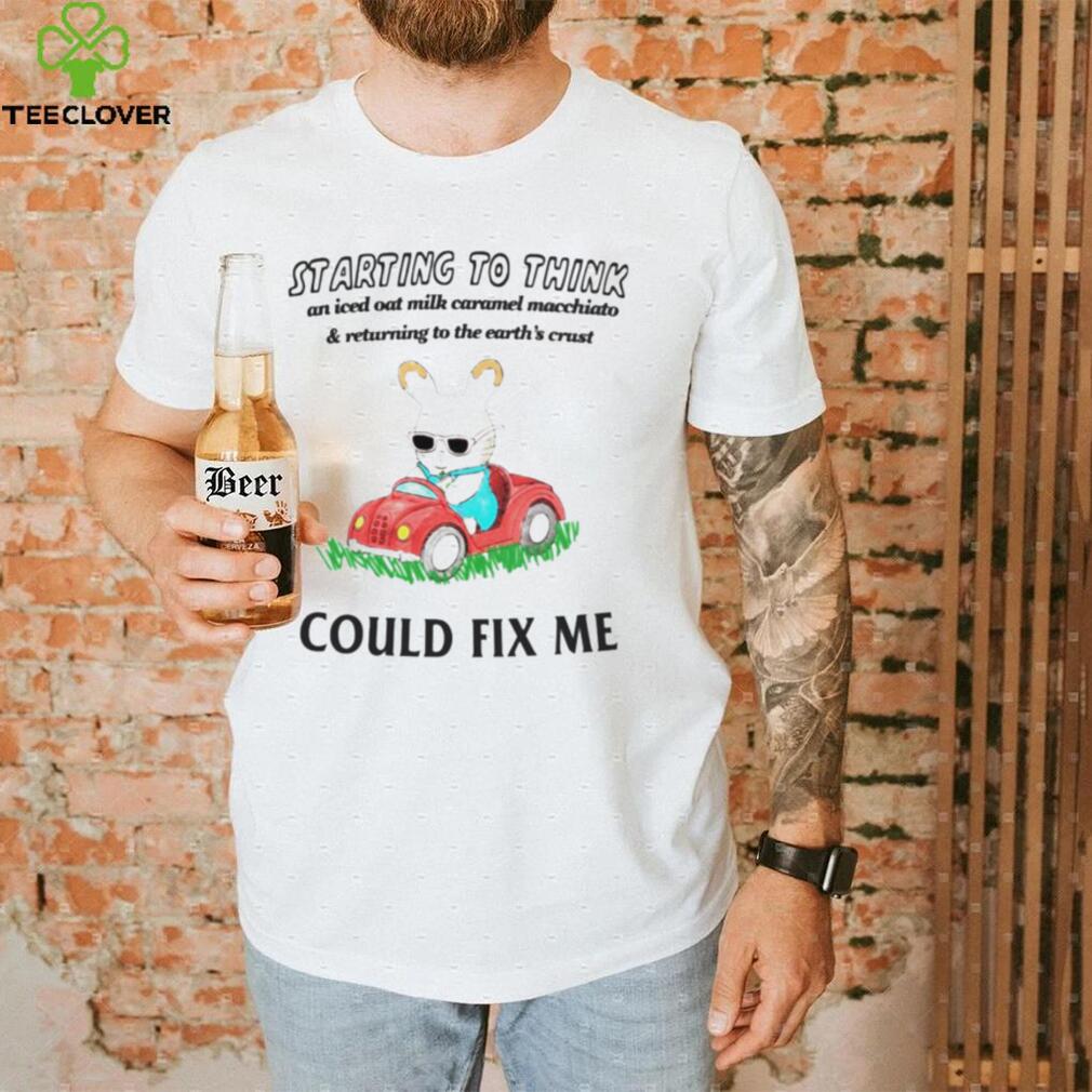 Starting to think an iced oat milk caramel macchiato and retur.ning to the earth’s crust could fix me shirt Starting to think an iced oat milk caramel macchiato and retur.ning to the earth’s crust could fix me shirt
