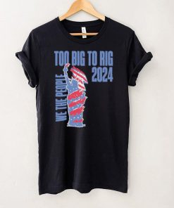 Statue of Liberty too big to rig 2024 election shirt