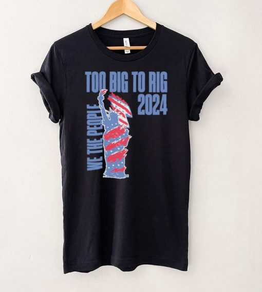 Statue of Liberty too big to rig 2024 election shirt
