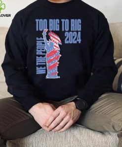 Statue of Liberty too big to rig 2024 election shirt