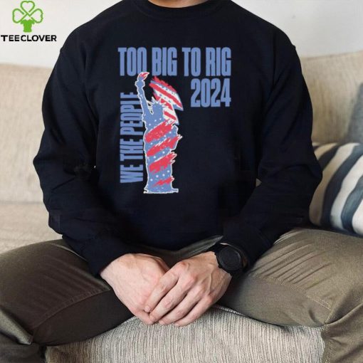 Statue of Liberty too big to rig 2024 election shirt