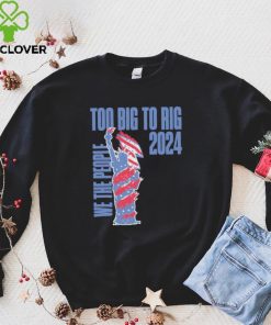 Statue of Liberty too big to rig 2024 election shirt