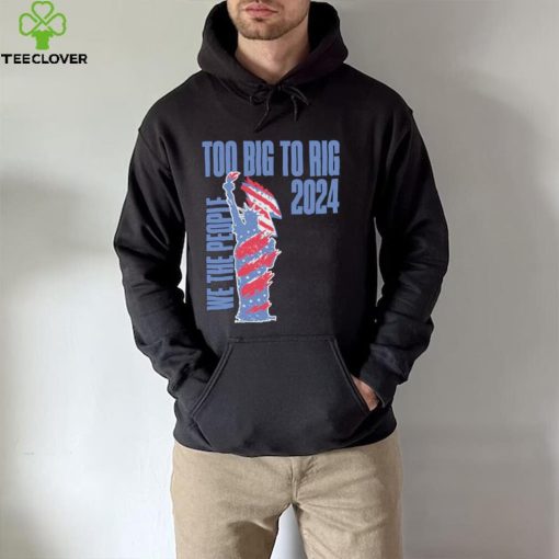 Statue of Liberty too big to rig 2024 election shirt