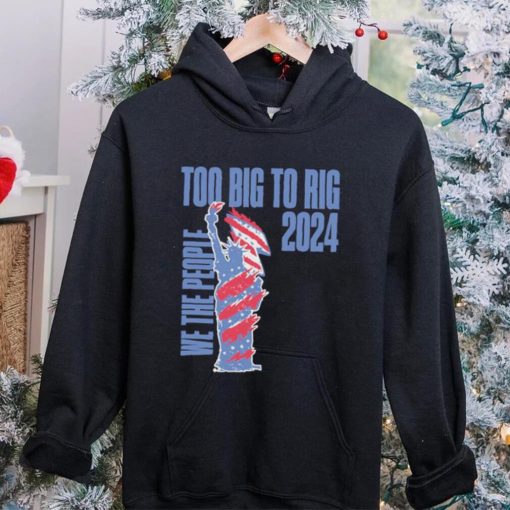 Statue of Liberty too big to rig 2024 election shirt